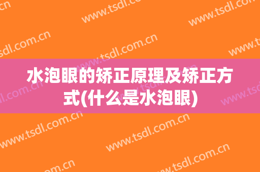 水泡眼的矫正原理及矫正方式(什么是水泡眼)