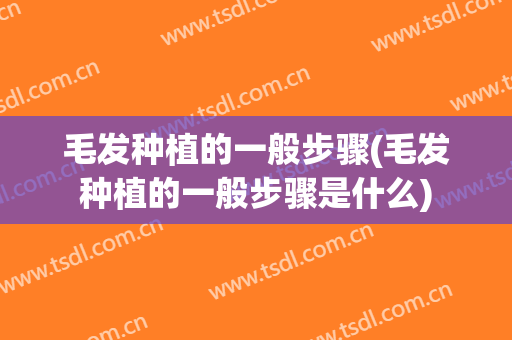 毛发种植的一般步骤(毛发种植的一般步骤是什么)
