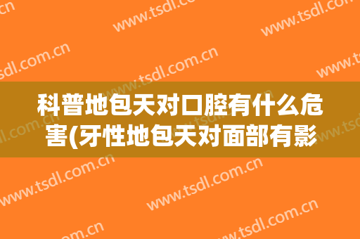 科普地包天对口腔有什么危害(牙性地包天对面部有影响吗)