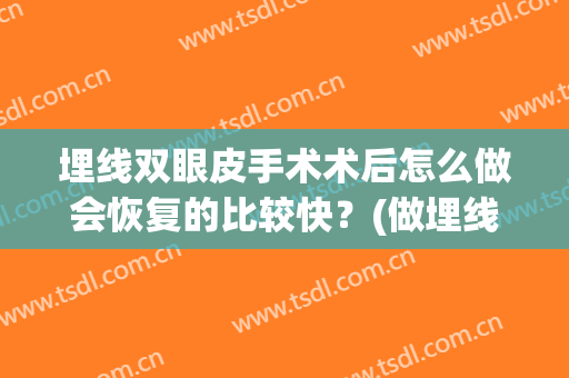 埋线双眼皮手术术后怎么做会恢复的比较快？(做埋线双眼皮手术多久恢复自然)
