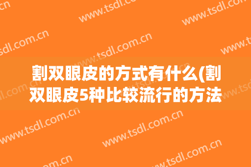 割双眼皮的方式有什么(割双眼皮5种比较流行的方法)