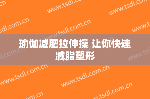 瑜伽减肥拉伸操 让你快速减脂塑形