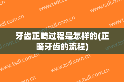 牙齿正畸过程是怎样的(正畸牙齿的流程)