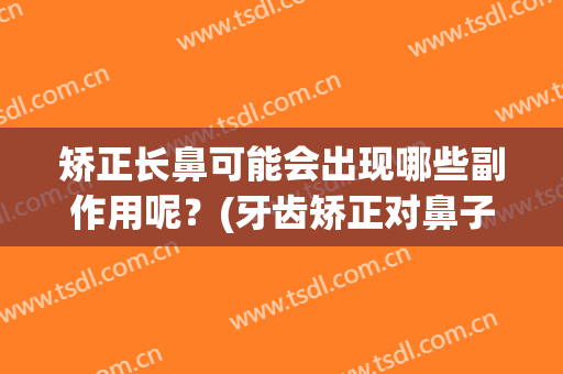 矫正长鼻可能会出现哪些副作用呢？(牙齿矫正对鼻子有没有改变)