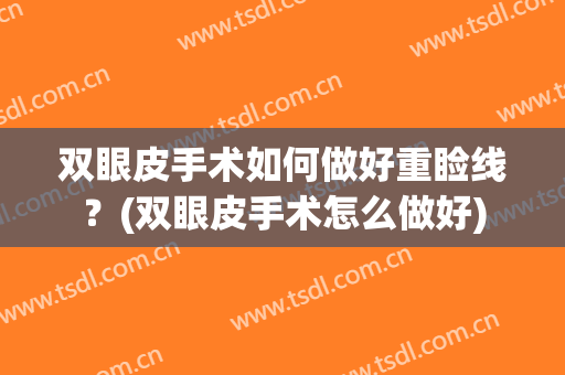 双眼皮手术如何做好重睑线？(双眼皮手术怎么做好)