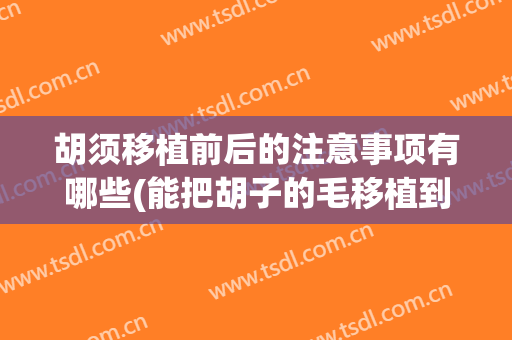 胡须移植前后的注意事项有哪些(能把胡子的毛移植到头上去吗)