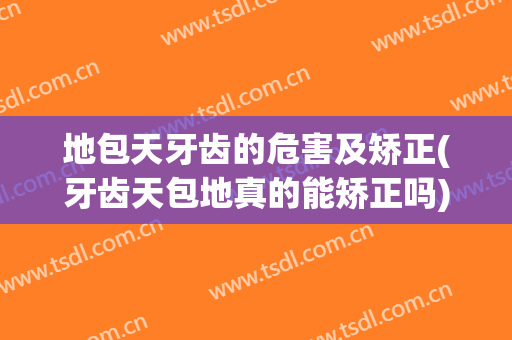 地包天牙齿的危害及矫正(牙齿天包地真的能矫正吗)