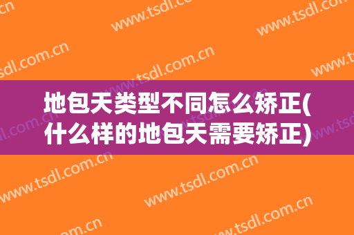 地包天类型不同怎么矫正(什么样的地包天需要矫正)