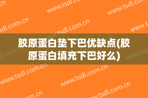 胶原蛋白垫下巴优缺点(胶原蛋白填充下巴好么)