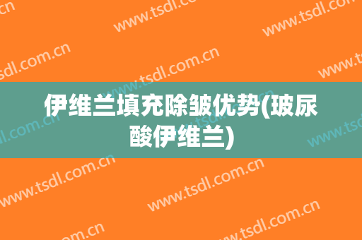 伊维兰填充除皱优势(玻尿酸伊维兰)