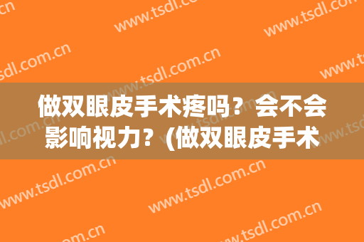 做双眼皮手术疼吗？会不会影响视力？(做双眼皮手术疼吗?会不会影响视力恢复)