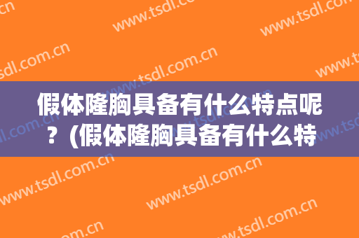 假体隆胸具备有什么特点呢？(假体隆胸具备有什么特点呢图片)