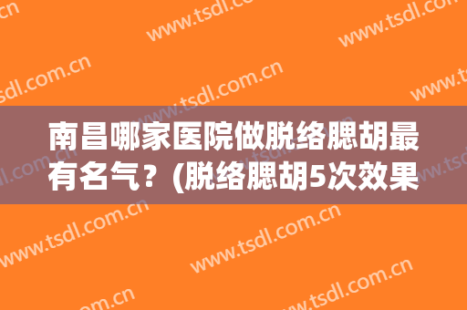 南昌哪家医院做脱络腮胡最有名气？(脱络腮胡5次效果)
