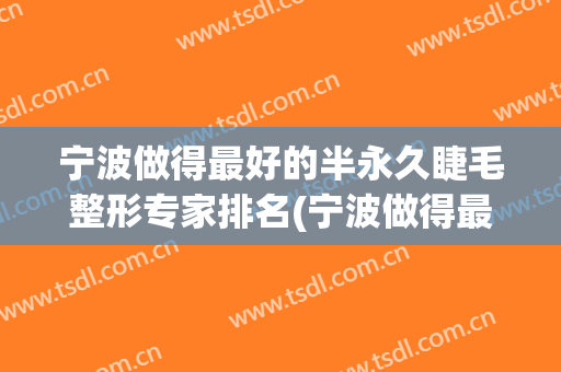 宁波做得最好的半永久睫毛整形专家排名(宁波做得最好的半永久睫毛整形专家排名第几)