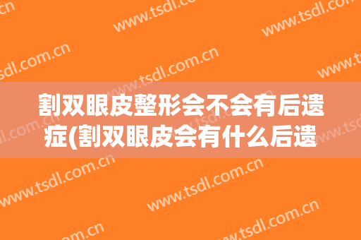 割双眼皮整形会不会有后遗症(割双眼皮会有什么后遗症吗)