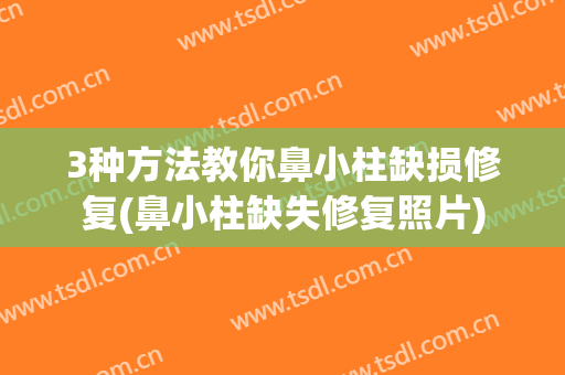 3种方法教你鼻小柱缺损修复(鼻小柱缺失修复照片)