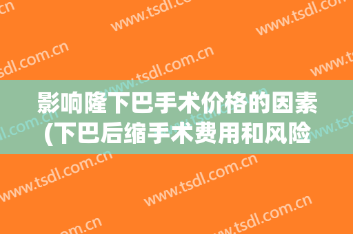 影响隆下巴手术价格的因素(下巴后缩手术费用和风险)