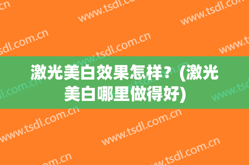 激光美白效果怎样？(激光美白哪里做得好)