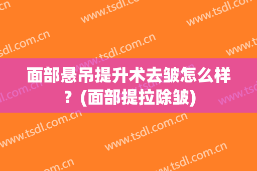 面部悬吊提升术去皱怎么样？(面部提拉除皱)