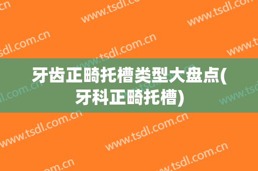 牙齿正畸托槽类型大盘点(牙科正畸托槽)