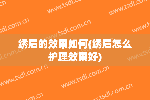 绣眉的效果如何(绣眉怎么护理效果好)