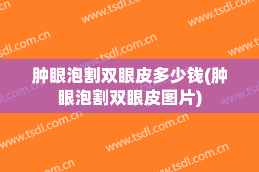 肿眼泡割双眼皮多少钱(肿眼泡割双眼皮图片)