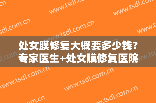 处女膜修复大概要多少钱？专家医生+处女膜修复医院