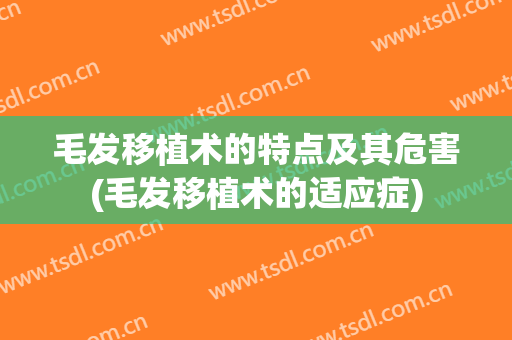 毛发移植术的特点及其危害(毛发移植术的适应症)