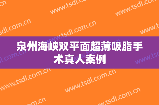 泉州海峡双平面超薄吸脂手术真人案例