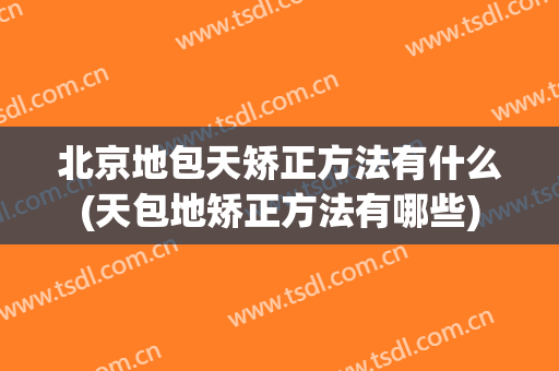 北京地包天矫正方法有什么(天包地矫正方法有哪些)