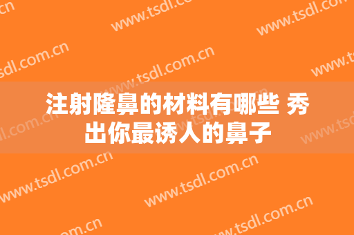 注射隆鼻的材料有哪些 秀出你最诱人的鼻子