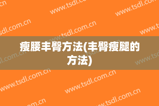 瘦腰丰臀方法(丰臀瘦腿的方法)