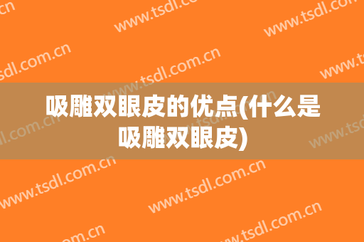 吸雕双眼皮的优点(什么是吸雕双眼皮)