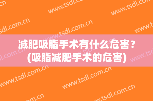 减肥吸脂手术有什么危害？(吸脂减肥手术的危害)