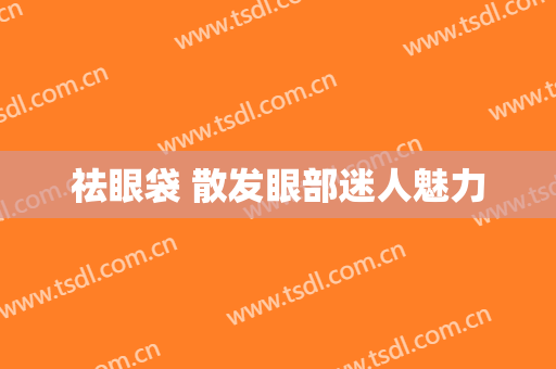 祛眼袋 散发眼部迷人魅力