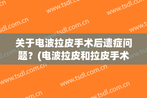 关于电波拉皮手术后遗症问题？(电波拉皮和拉皮手术有什么不一样)