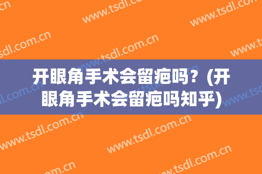 开眼角手术会留疤吗？(开眼角手术会留疤吗知乎)
