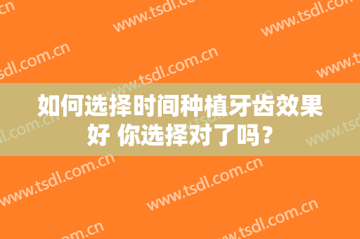 如何选择时间种植牙齿效果好 你选择对了吗？