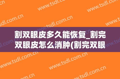 割双眼皮多久能恢复_割完双眼皮怎么消肿(割完双眼皮多久可以完全消肿)