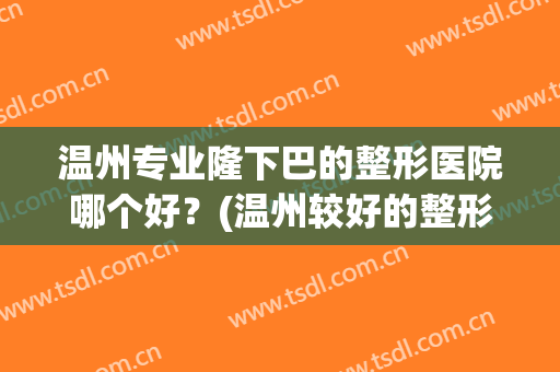 温州专业隆下巴的整形医院哪个好？(温州较好的整形医院)