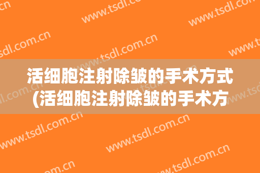 活细胞注射除皱的手术方式(活细胞注射除皱的手术方式是)