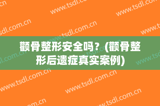 颧骨整形安全吗？(颧骨整形后遗症真实案例)