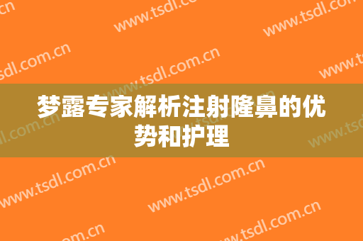 梦露专家解析注射隆鼻的优势和护理