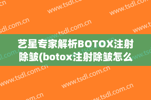 艺星专家解析BOTOX注射除皱(botox注射除皱怎么样)