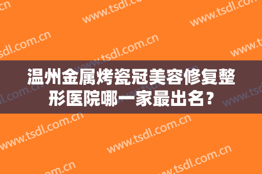 温州金属烤瓷冠美容修复整形医院哪一家最出名？