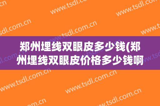 郑州埋线双眼皮多少钱(郑州埋线双眼皮价格多少钱啊)