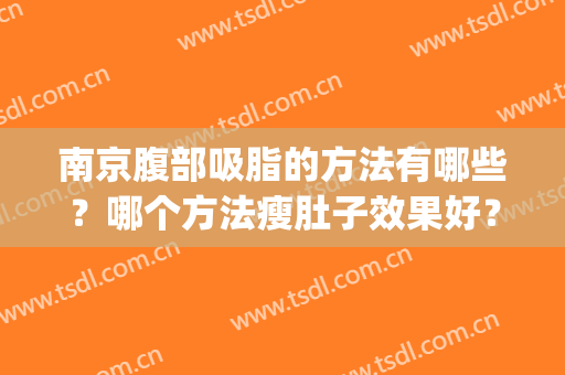 南京腹部吸脂的方法有哪些？哪个方法瘦肚子效果好？(南京腰腹部吸脂术)
