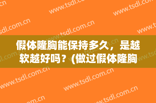 假体隆胸能保持多久，是越软越好吗？(做过假体隆胸多长时间可以变软)