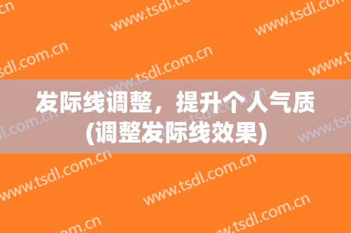 发际线调整，提升个人气质(调整发际线效果)