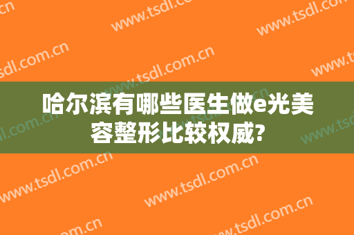 哈尔滨有哪些医生做e光美容整形比较权威?